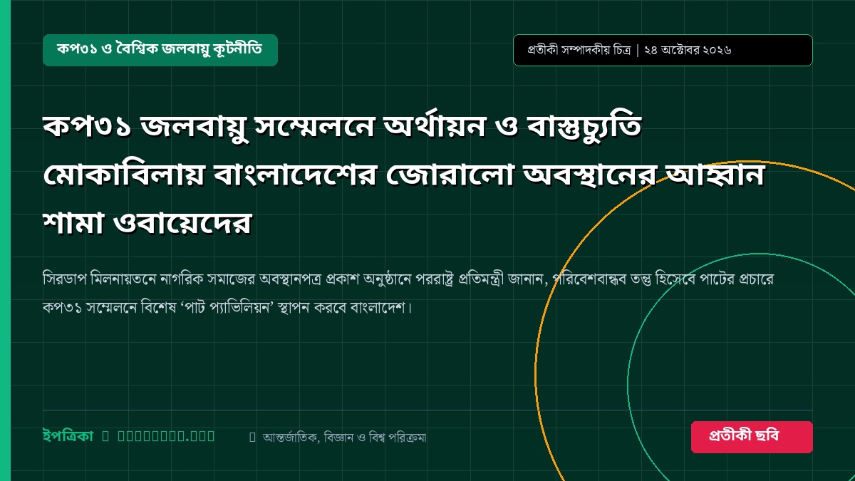কপ৩১ জলবায়ু সম্মেলনে অর্থায়ন ও বাস্তুচ্যুতি মোকাবিলায় বাংলাদেশের জোরালো অবস্থানের আহ্বান শামা ওবায়েদের