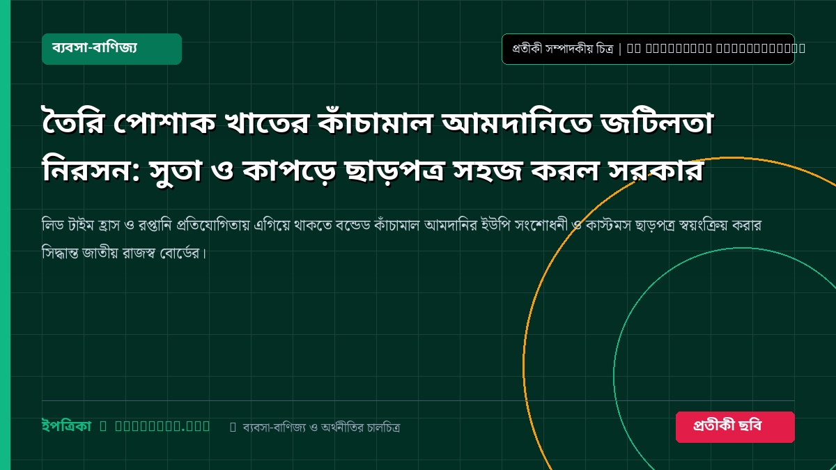 তৈরি পোশাক খাতের কাঁচামাল আমদানিতে জটিলতা নিরসন: সুতা ও কাপড়ে ছাড়পত্র সহজ করল সরকার