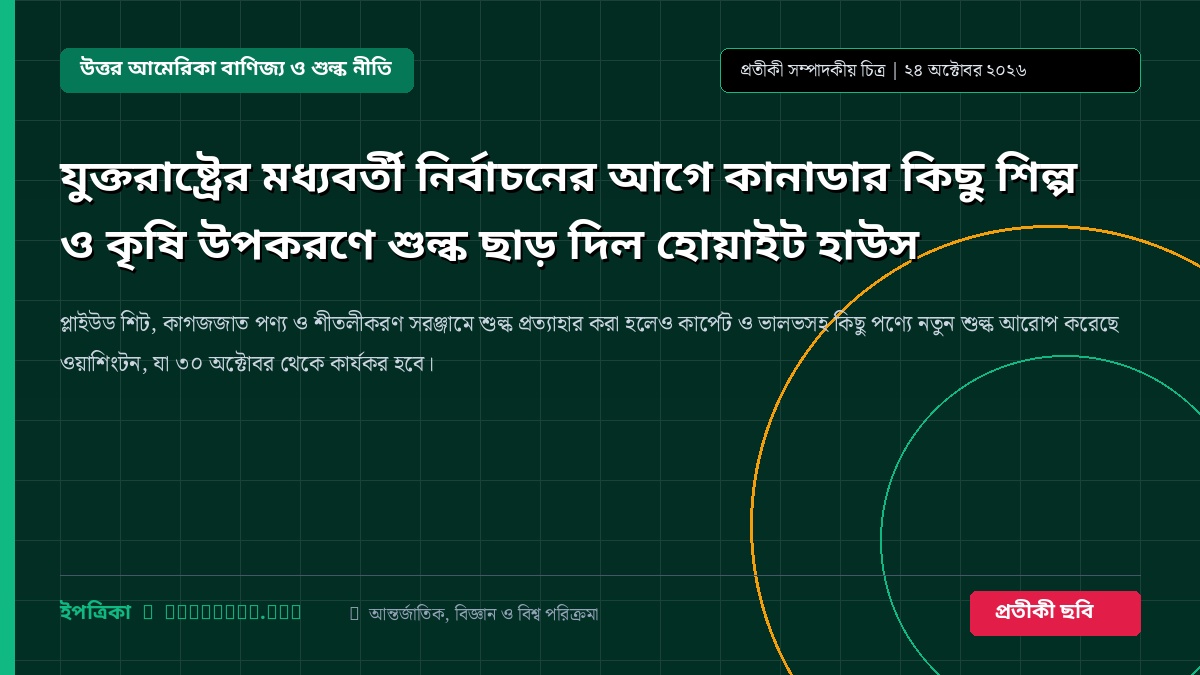 যুক্তরাষ্ট্রের মধ্যবর্তী নির্বাচনের আগে কানাডার কিছু শিল্প ও কৃষি উপকরণে শুল্ক ছাড় দিল হোয়াইট হাউস