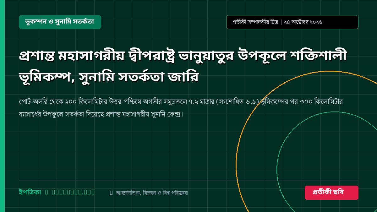 প্রশান্ত মহাসাগরীয় দ্বীপরাষ্ট্র ভানুয়াতুর উপকূলে শক্তিশালী ভূমিকম্প, সুনামি সতর্কতা জারি